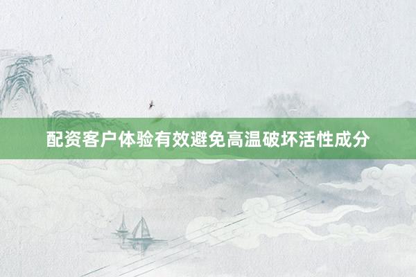 配资客户体验有效避免高温破坏活性成分