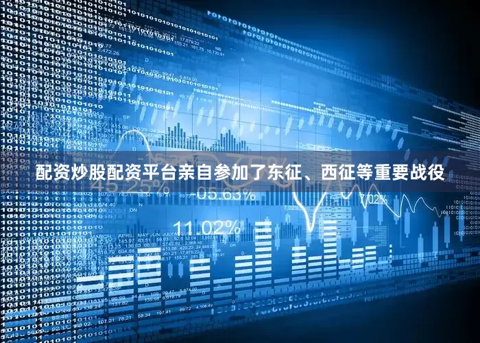 配资炒股配资平台亲自参加了东征、西征等重要战役