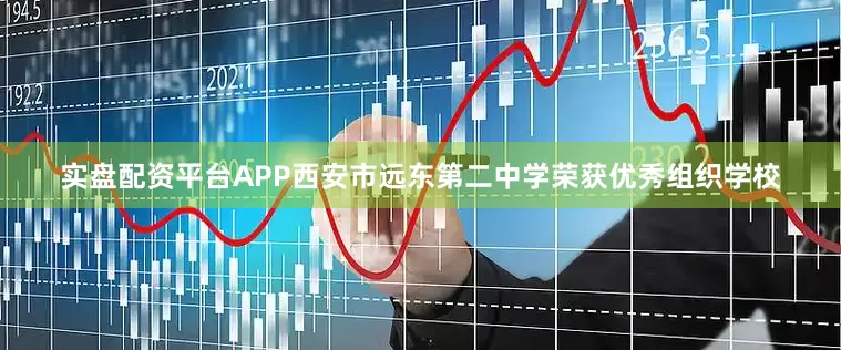 实盘配资平台APP西安市远东第二中学荣获优秀组织学校