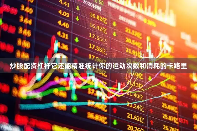 炒股配资杠杆它还能精准统计你的运动次数和消耗的卡路里