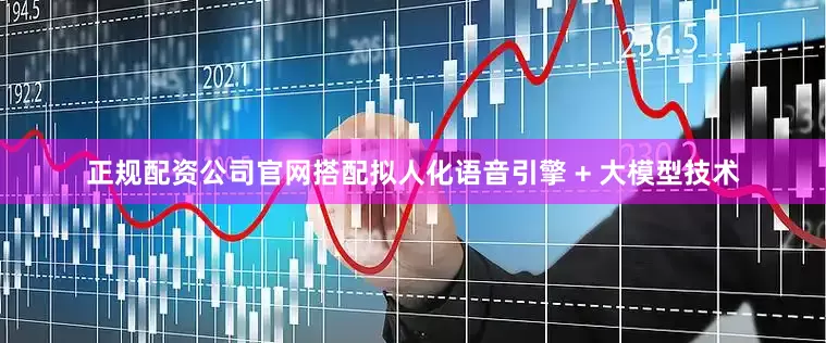 正规配资公司官网搭配拟人化语音引擎 + 大模型技术
