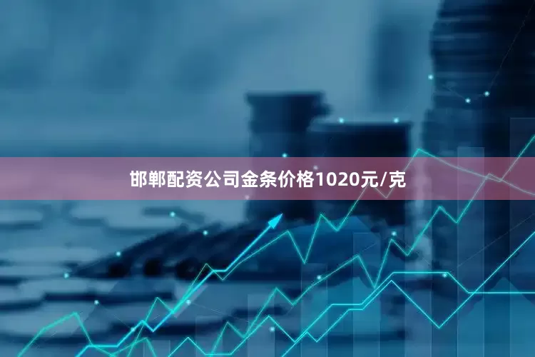 邯郸配资公司金条价格1020元/克