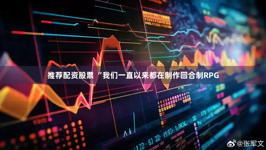 推荐配资股票 “我们一直以来都在制作回合制RPG
