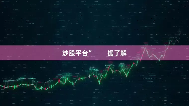 炒股平台”        据了解