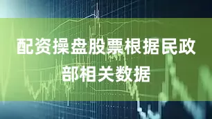 配资操盘股票　　根据民政部相关数据