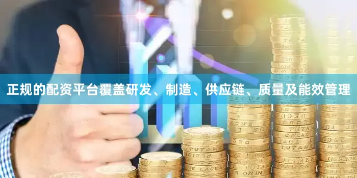 正规的配资平台覆盖研发、制造、供应链、质量及能效管理
