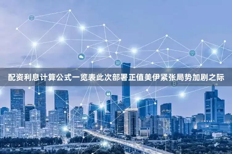 配资利息计算公式一览表此次部署正值美伊紧张局势加剧之际