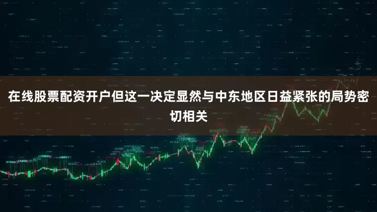 在线股票配资开户但这一决定显然与中东地区日益紧张的局势密切相关