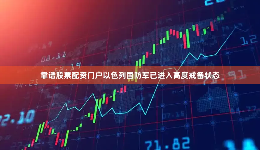 靠谱股票配资门户以色列国防军已进入高度戒备状态