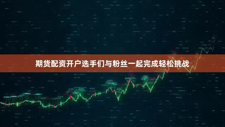 期货配资开户选手们与粉丝一起完成轻松挑战