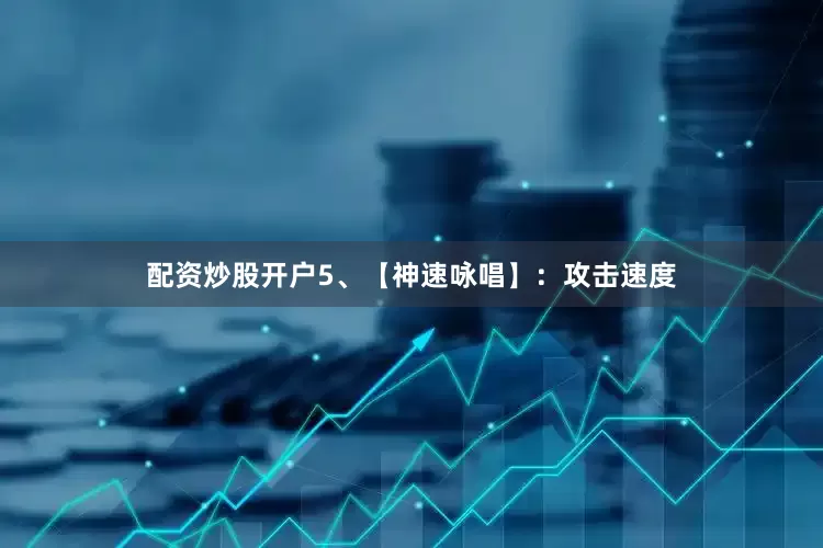 配资炒股开户5、【神速咏唱】：攻击速度