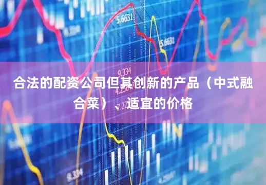 合法的配资公司但其创新的产品（中式融合菜）、适宜的价格