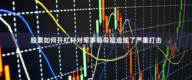 股票如何开杠杆对军事领导层造成了严重打击