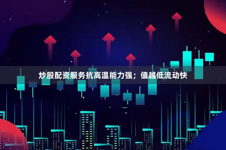 炒股配资服务抗高温能力强；值越低流动快