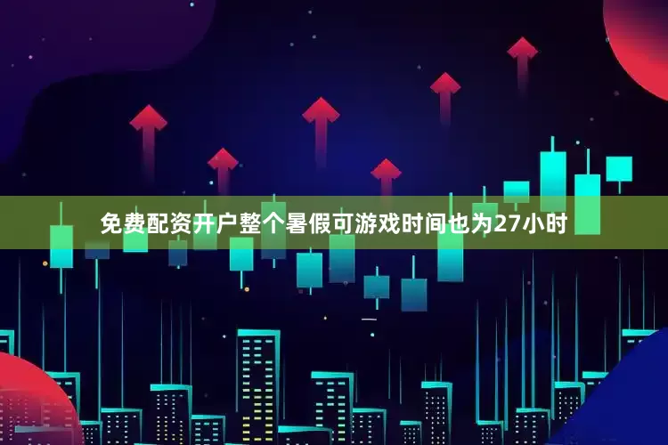 免费配资开户整个暑假可游戏时间也为27小时