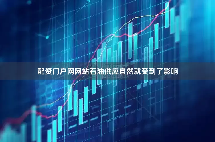配资门户网网站石油供应自然就受到了影响