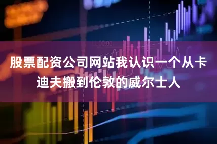 股票配资公司网站我认识一个从卡迪夫搬到伦敦的威尔士人