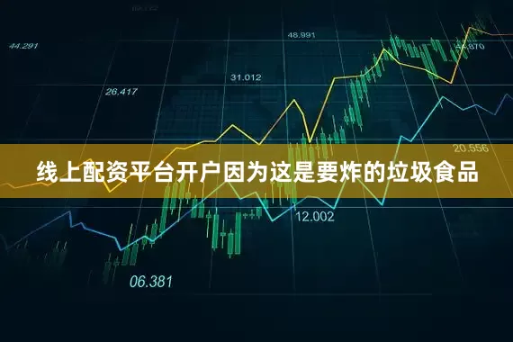 线上配资平台开户因为这是要炸的垃圾食品