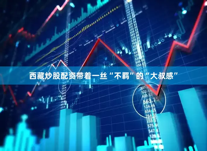 西藏炒股配资带着一丝“不羁”的“大叔感”