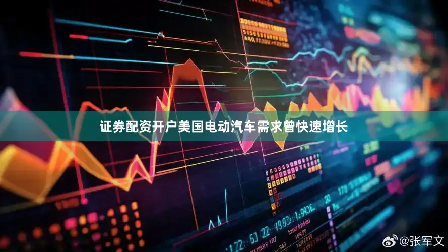 证券配资开户美国电动汽车需求曾快速增长