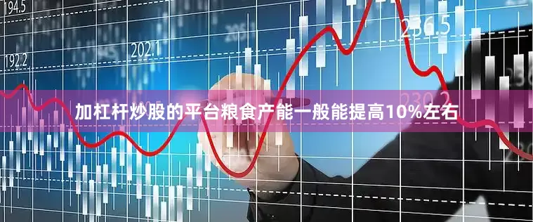 加杠杆炒股的平台粮食产能一般能提高10%左右