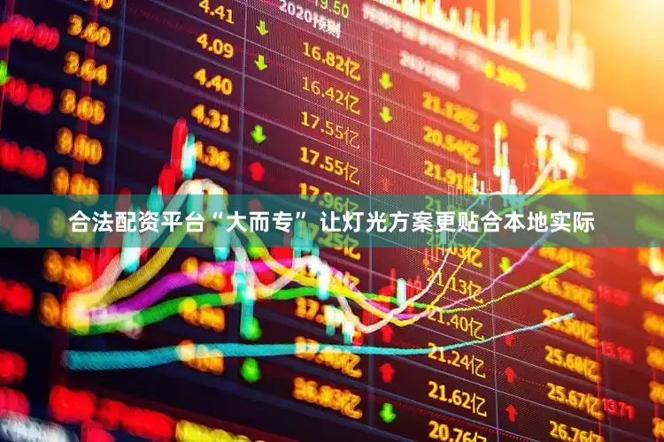 合法配资平台“大而专” 让灯光方案更贴合本地实际