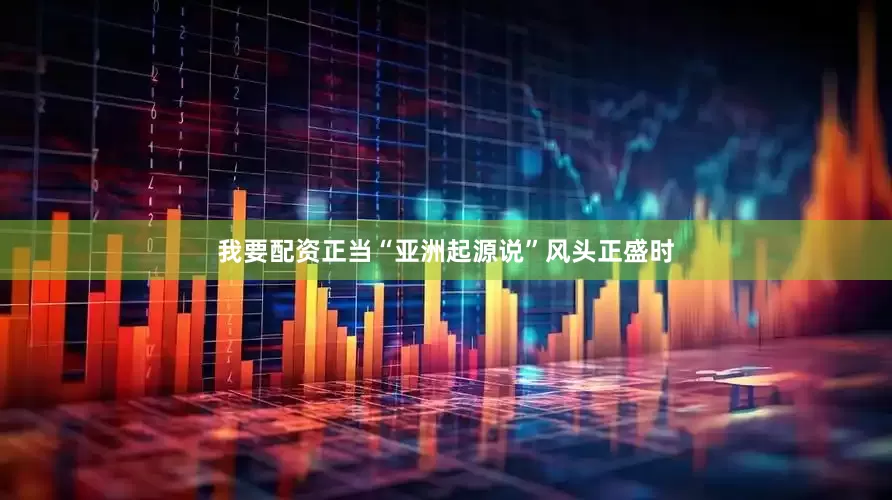 我要配资正当“亚洲起源说”风头正盛时