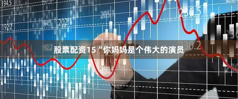股票配资15“你妈妈是个伟大的演员