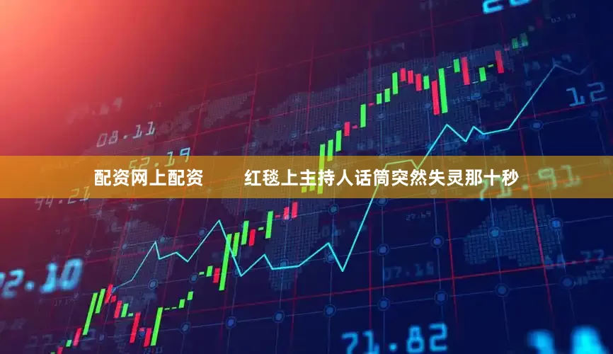 配资网上配资        红毯上主持人话筒突然失灵那十秒