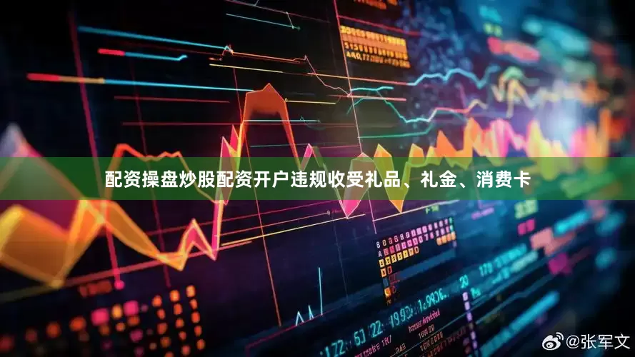 配资操盘炒股配资开户违规收受礼品、礼金、消费卡