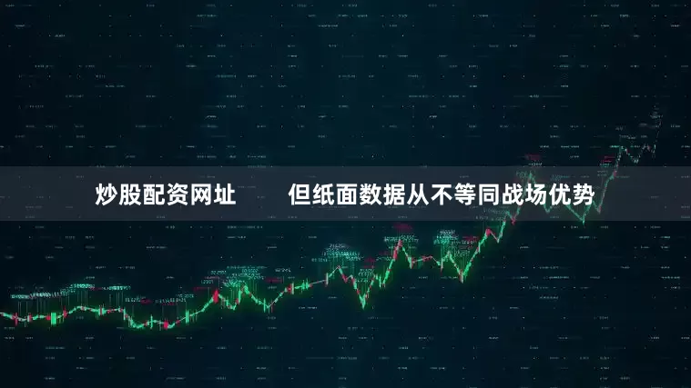 炒股配资网址        但纸面数据从不等同战场优势
