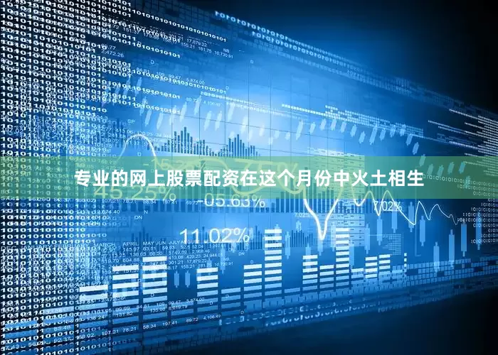 专业的网上股票配资在这个月份中火土相生