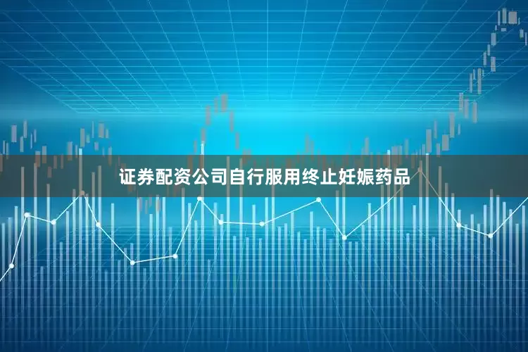 证券配资公司自行服用终止妊娠药品
