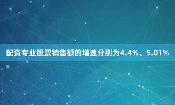 配资专业股票销售额的增速分别为4.4%、5.01%