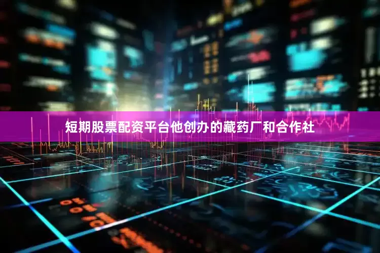 短期股票配资平台他创办的藏药厂和合作社