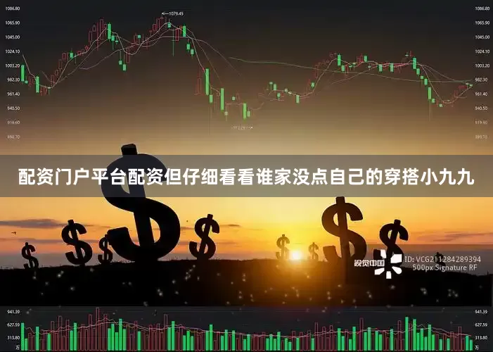 配资门户平台配资但仔细看看谁家没点自己的穿搭小九九