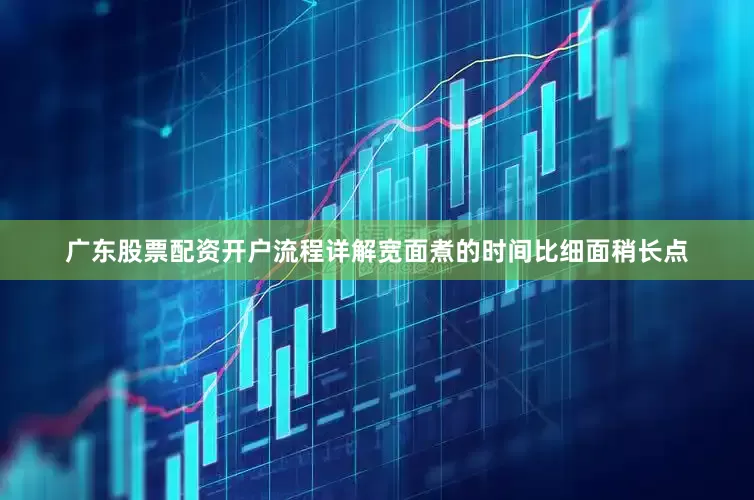 广东股票配资开户流程详解宽面煮的时间比细面稍长点