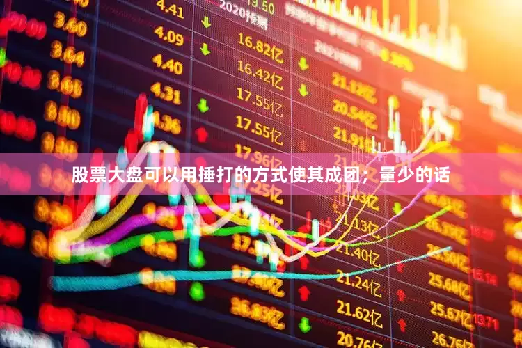 股票大盘可以用捶打的方式使其成团；量少的话