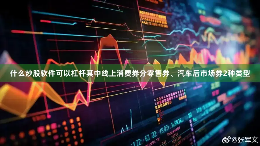 什么炒股软件可以杠杆其中线上消费券分零售券、汽车后市场券2种类型