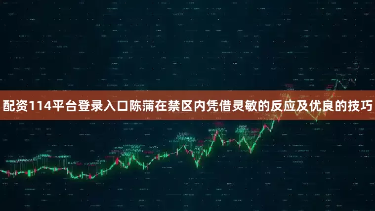 配资114平台登录入口陈蒲在禁区内凭借灵敏的反应及优良的技巧