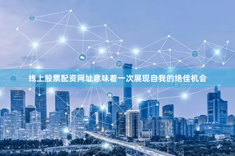 线上股票配资网址意味着一次展现自我的绝佳机会