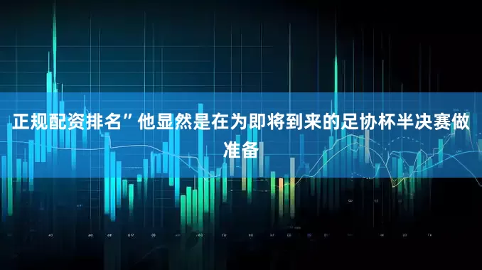 正规配资排名”他显然是在为即将到来的足协杯半决赛做准备