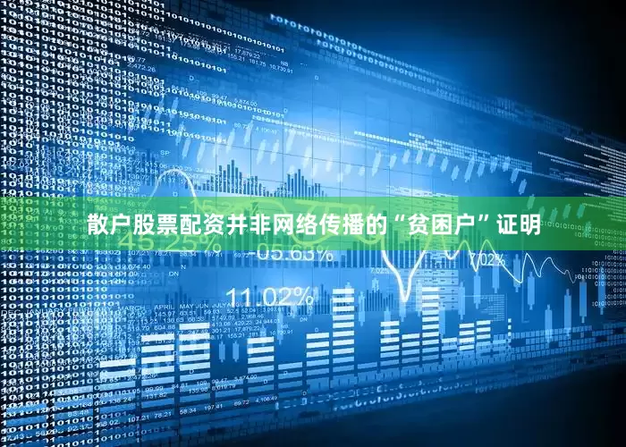 散户股票配资并非网络传播的“贫困户”证明